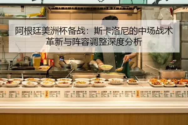 阿根廷美洲杯备战：斯卡洛尼的中场战术革新与阵容调整深度分析