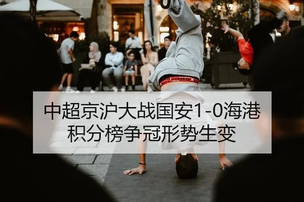 中超京沪大战国安1-0海港 积分榜争冠形势生变