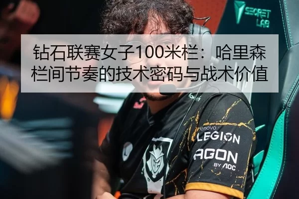 钻石联赛女子100米栏：哈里森栏间节奏的技术密码与战术价值