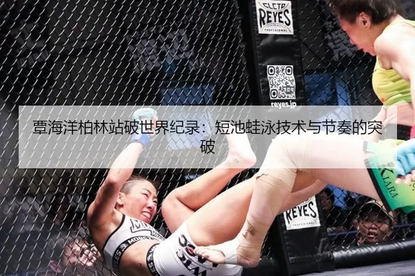 覃海洋柏林站破世界纪录：短池蛙泳技术与节奏的突破